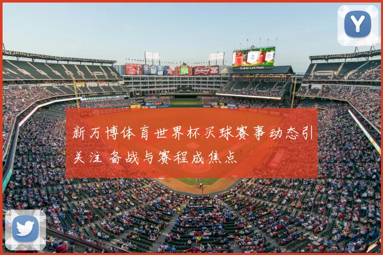 新万博体育世界杯买球赛事动态引关注 备战与赛程成焦点