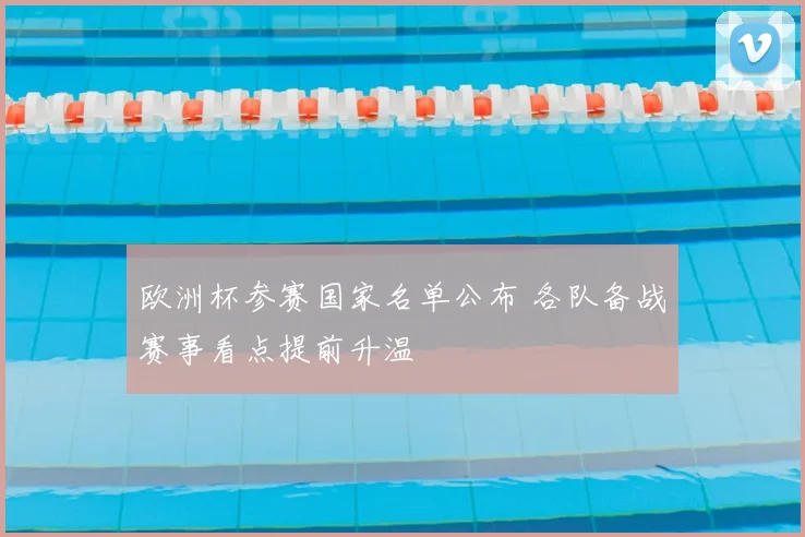 欧洲杯参赛国家名单公布 各队备战赛事看点提前升温