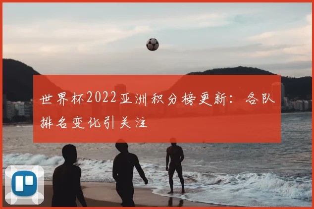世界杯2022亚洲积分榜更新：各队排名变化引关注