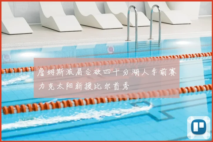 詹姆斯浓眉合砍四十分湖人季前赛力克太阳新援比尔首秀