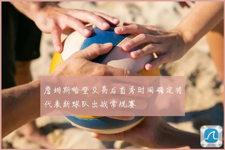 詹姆斯哈登交易后首秀时间确定将代表新球队出战常规赛