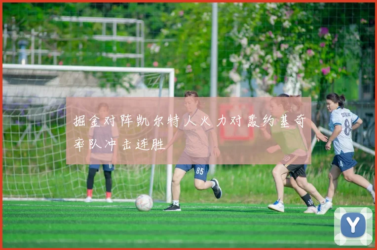 掘金对阵凯尔特人火力对轰约基奇率队冲击连胜