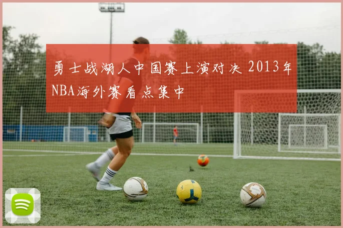 勇士战湖人中国赛上演对决 2013年NBA海外赛看点集中