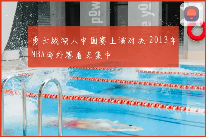 勇士战湖人中国赛上演对决 2013年NBA海外赛看点集中