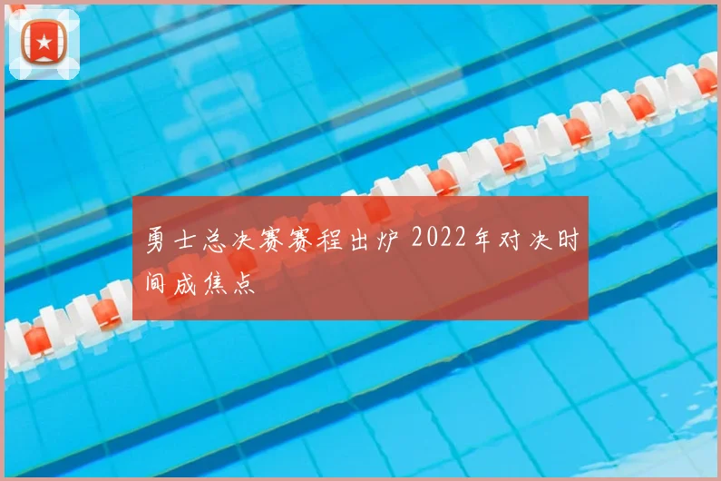 勇士总决赛赛程出炉 2022年对决时间成焦点