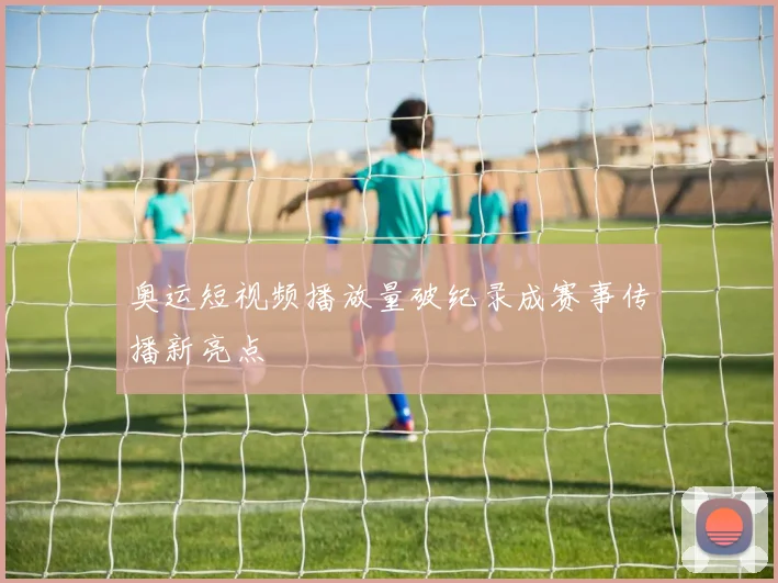 奥运短视频播放量破纪录成赛事传播新亮点