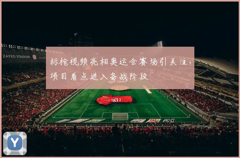 标枪视频亮相奥运会赛场引关注，项目看点进入备战阶段